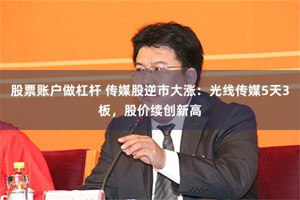 股票账户做杠杆 传媒股逆市大涨：光线传媒5天3板，股价续创新高