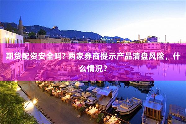 期货配资安全吗? 两家券商提示产品清盘风险，什么情况？