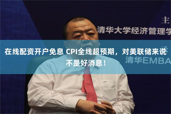 在线配资开户免息 CPI全线超预期，对美联储来说不是好消息！