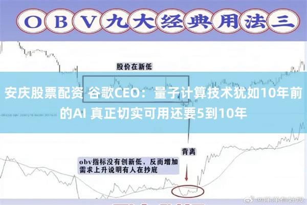 安庆股票配资 谷歌CEO：量子计算技术犹如10年前的AI 真正切实可用还要5到10年