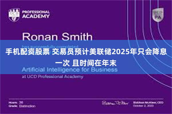手机配资股票 交易员预计美联储2025年只会降息一次 且时间在年末