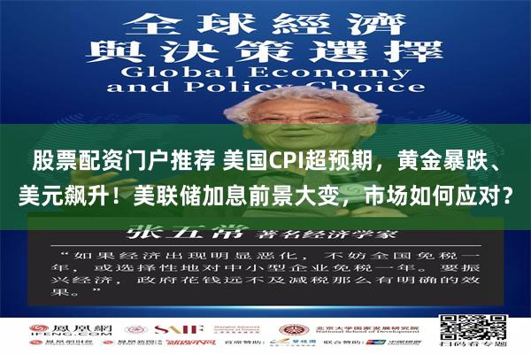 股票配资门户推荐 美国CPI超预期，黄金暴跌、美元飙升！美联储加息前景大变，市场如何应对？
