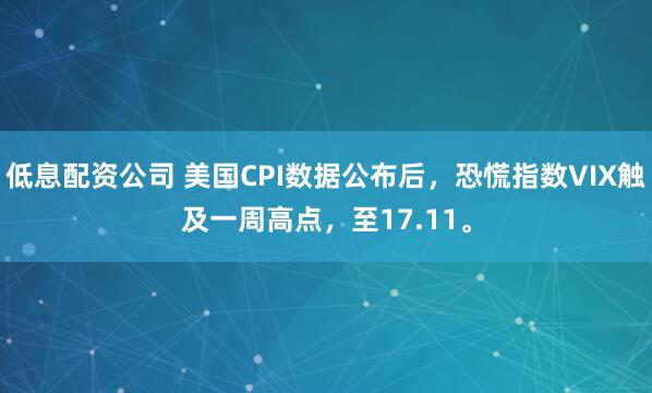 低息配资公司 美国CPI数据公布后，恐慌指数VIX触及一周高点，至17.11。