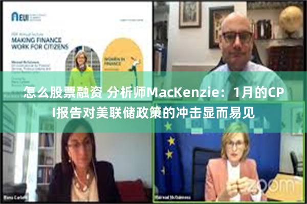 怎么股票融资 分析师MacKenzie：1月的CPI报告对美联储政策的冲击显而易见