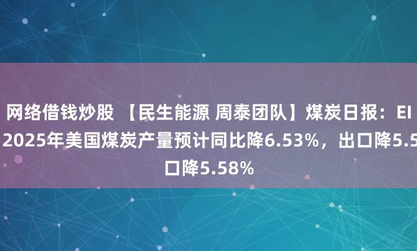 网络借钱炒股 【民生能源 周泰团队】煤炭日报：EIA：2025年美国煤炭产量预计同比降6.53%，出口降5.58%