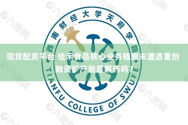 现货配资平台 佳禾食品核心业务植脂末遭遇重创 融资扩产能是解药吗？