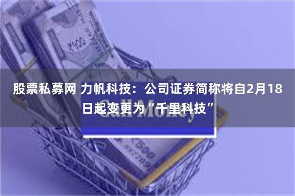 股票私募网 力帆科技：公司证券简称将自2月18日起变更为“千里科技”