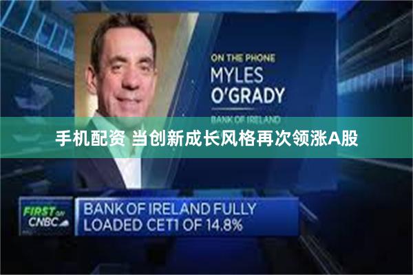手机配资 当创新成长风格再次领涨A股