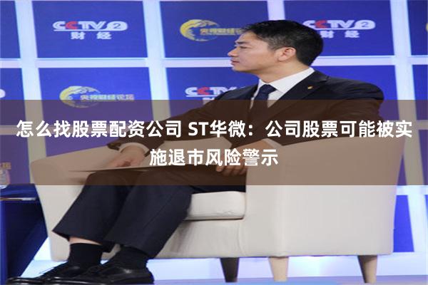 怎么找股票配资公司 ST华微：公司股票可能被实施退市风险警示