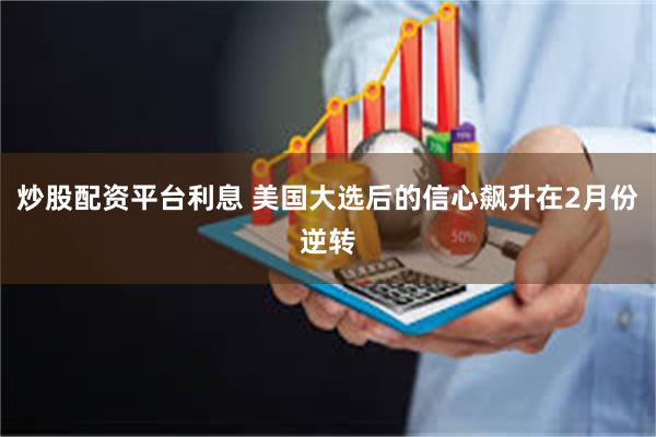 炒股配资平台利息 美国大选后的信心飙升在2月份逆转