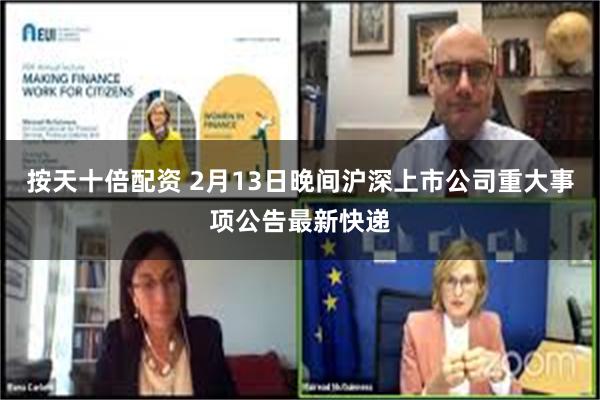 按天十倍配资 2月13日晚间沪深上市公司重大事项公告最新快递