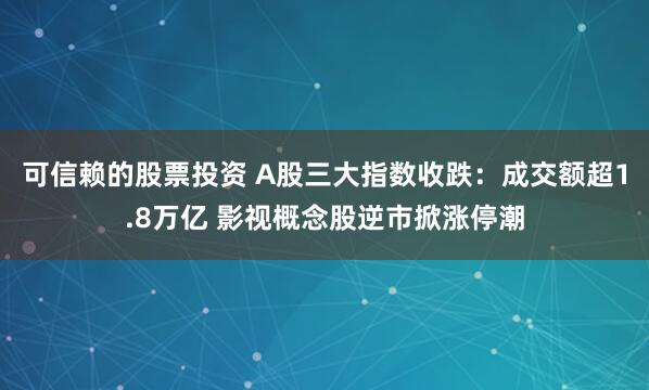 可信赖的股票投资 A股三大指数收跌：成交额超1.8万亿 影视概念股逆市掀涨停潮