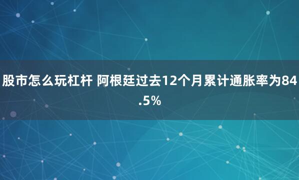 股市怎么玩杠杆 阿根廷过去12个月累计通胀率为84.5%
