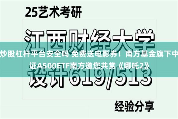 炒股杠杆平台安全吗 免费送电影券！南方基金旗下中证A500ETF南方邀您共赏《哪吒2》