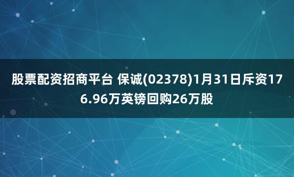 股票配资招商平台 保诚(02378)1月31日斥资176.96万英镑回购26万股