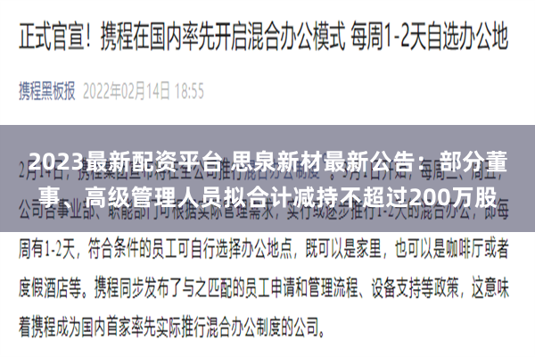 2023最新配资平台 思泉新材最新公告：部分董事、高级管理人员拟合计减持不超过200万股