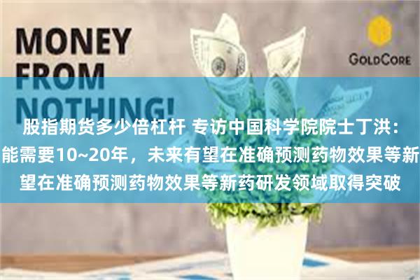 股指期货多少倍杠杆 专访中国科学院院士丁洪：量子计算的商业化可能需要10~20年，未来有望在准确预测药物效果等新药研发领域取得突破