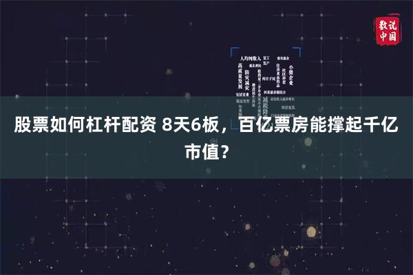 股票如何杠杆配资 8天6板，百亿票房能撑起千亿市值？