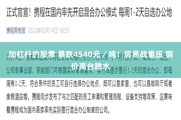 加杠杆的股票 暴跌4540元／吨！贸易战重压 铜价高台跳水