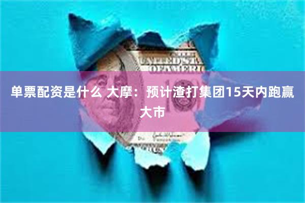 单票配资是什么 大摩：预计渣打集团15天内跑赢大市