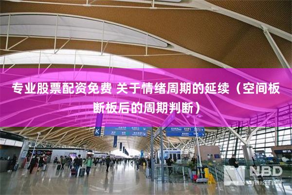 专业股票配资免费 关于情绪周期的延续（空间板断板后的周期判断）