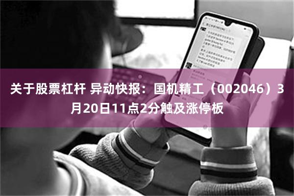 关于股票杠杆 异动快报：国机精工（002046）3月20日11点2分触及涨停板