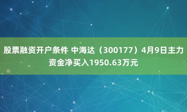 股票融资开户条件 中海达（300177）4月9日主力资金净买入1950.63万元