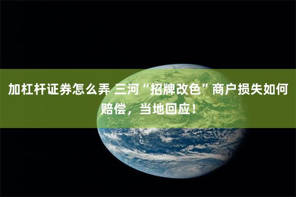 加杠杆证券怎么弄 三河“招牌改色”商户损失如何赔偿，当地回应！