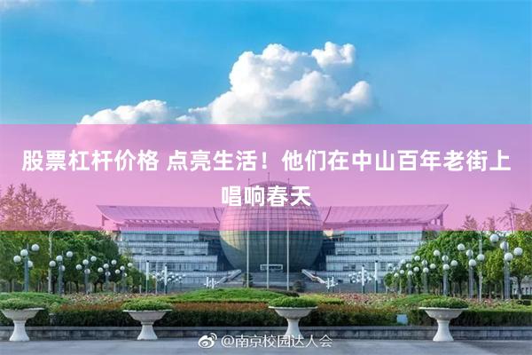 股票杠杆价格 点亮生活！他们在中山百年老街上唱响春天