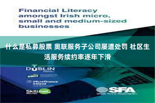 什么是私募股票 奥联服务子公司屡遭处罚 社区生活服务续约率逐年下滑