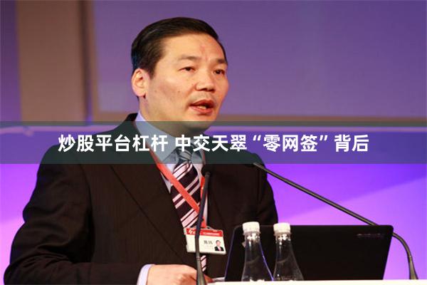 炒股平台杠杆 中交天翠“零网签”背后