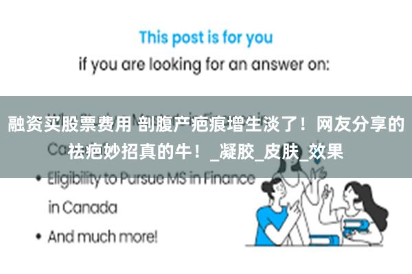 融资买股票费用 剖腹产疤痕增生淡了！网友分享的祛疤妙招真的牛！_凝胶_皮肤_效果