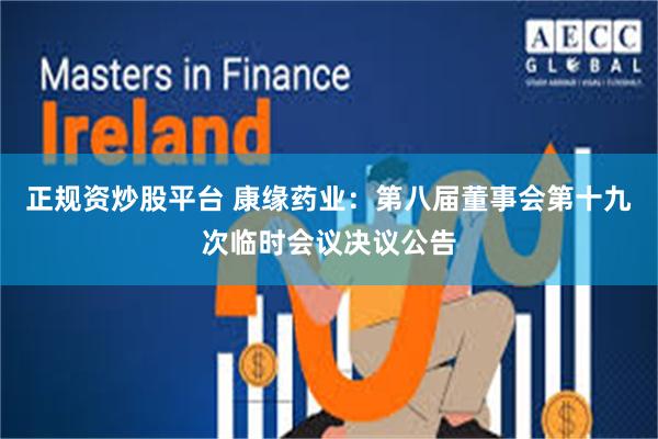 正规资炒股平台 康缘药业：第八届董事会第十九次临时会议决议公告