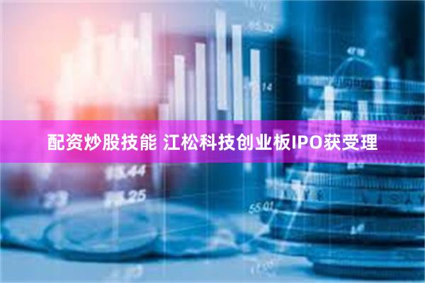 配资炒股技能 江松科技创业板IPO获受理