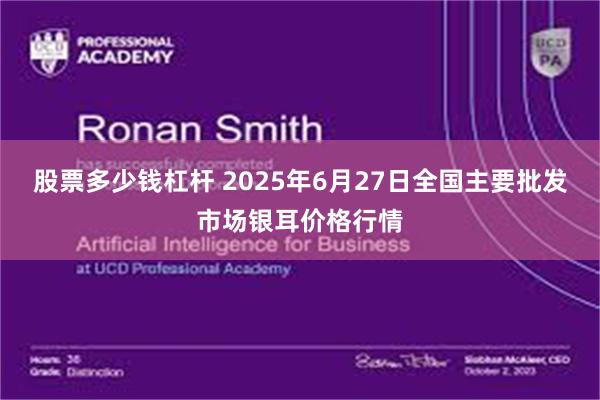 股票多少钱杠杆 2025年6月27日全国主要批发市场银耳价格行情