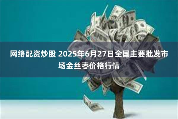 网络配资炒股 2025年6月27日全国主要批发市场金丝枣价格行情