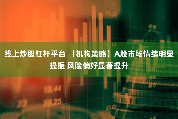 线上炒股杠杆平台 【机构策略】A股市场情绪明显提振 风险偏好显著提升