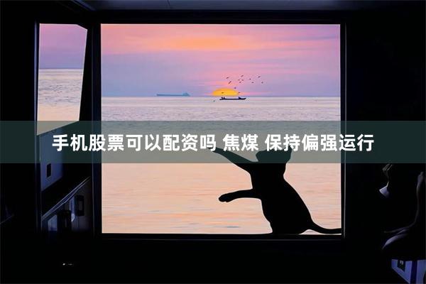 手机股票可以配资吗 焦煤 保持偏强运行