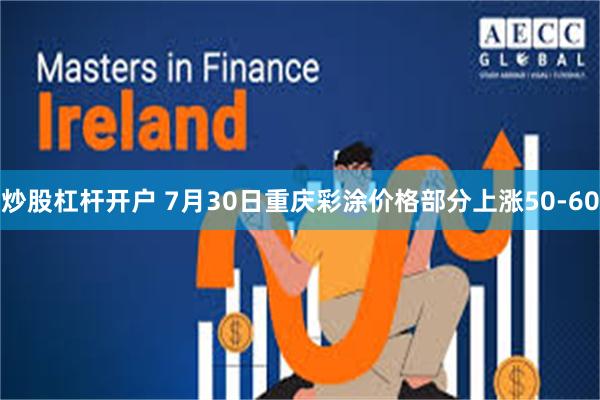 炒股杠杆开户 7月30日重庆彩涂价格部分上涨50-60