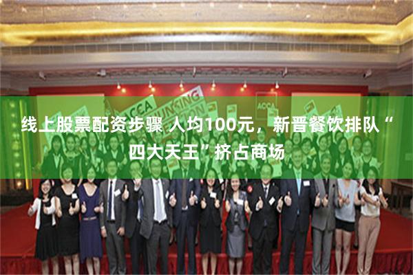 线上股票配资步骤 人均100元，新晋餐饮排队“四大天王”挤占商场