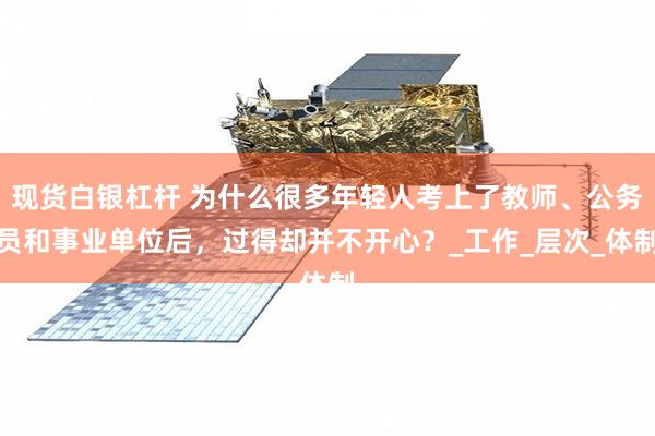 现货白银杠杆 为什么很多年轻人考上了教师、公务员和事业单位后，过得却并不开心？_工作_层次_体制
