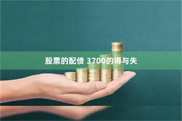 股票的配债 3700的得与失