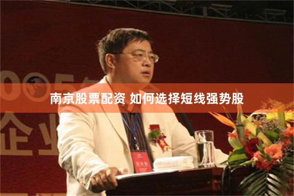 南京股票配资 如何选择短线强势股