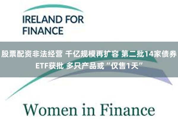 股票配资非法经营 千亿规模再扩容 第二批14家债券ETF获批 多只产品或“仅售1天”
