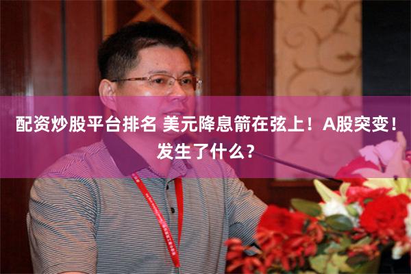 配资炒股平台排名 美元降息箭在弦上！A股突变！发生了什么？