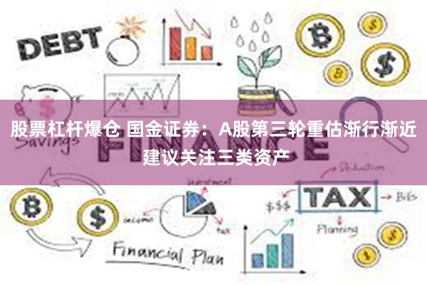 股票杠杆爆仓 国金证券：A股第三轮重估渐行渐近 建议关注三类资产